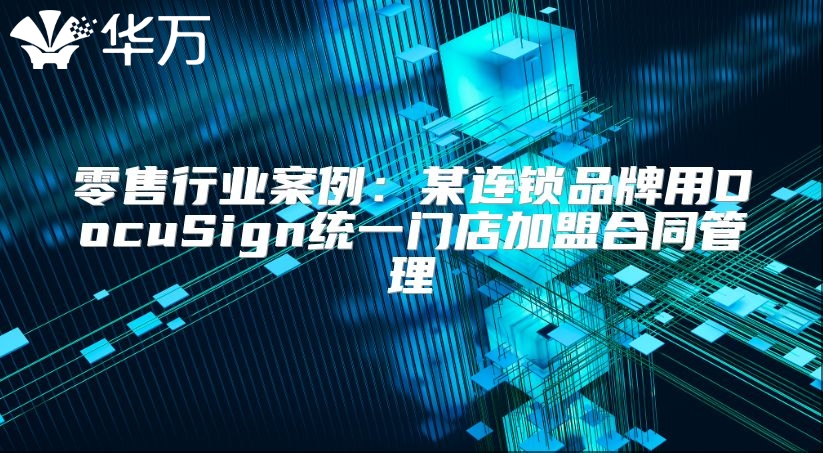 零售行業案例：某連鎖品牌用DocuSign統一門店加盟合同管理
