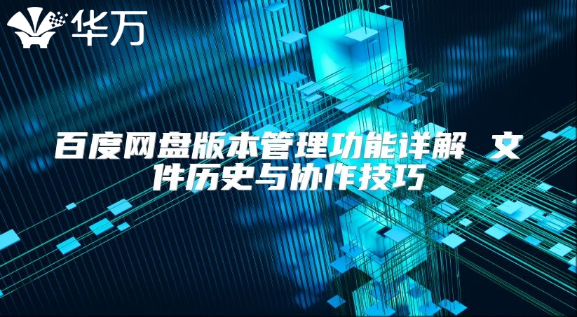 百度網(wǎng)盤版本管理功能詳解 文件歷史與協(xié)作技巧