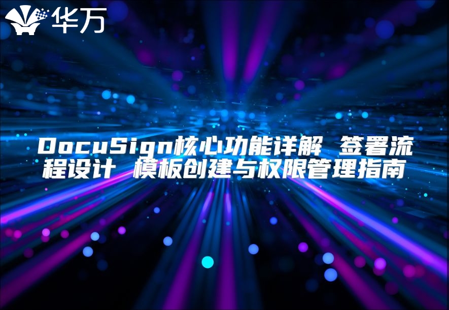 DocuSign核心功能詳解 簽署流程設(shè)計 模板創(chuàng)建與權(quán)限管理指南