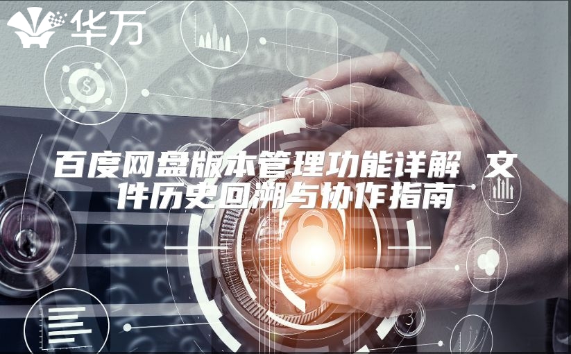 百度網盤版本管理功能詳解 文件歷史回溯與協作指南