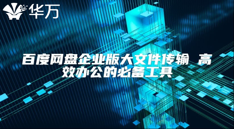 百度網盤企業版大文件傳輸 高效辦公的必備工具