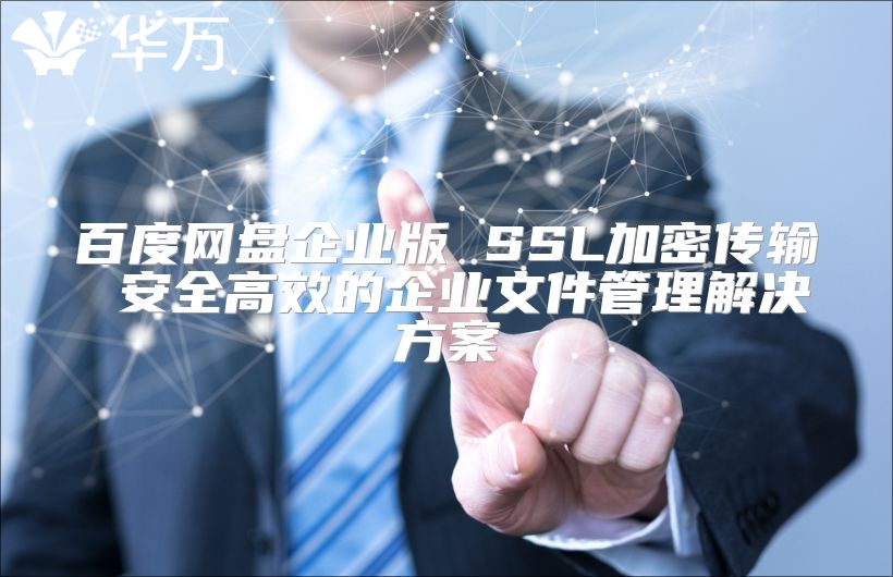 百度網盤企業版 SSL加密傳輸 安全高效的企業文件管理解決方案