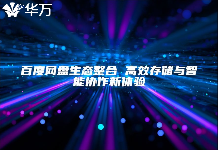 百度網盤生態整合 高效存儲與智能協作新體驗