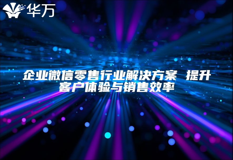 企業微信零售行業解決方案 提升客戶體驗與銷售效率