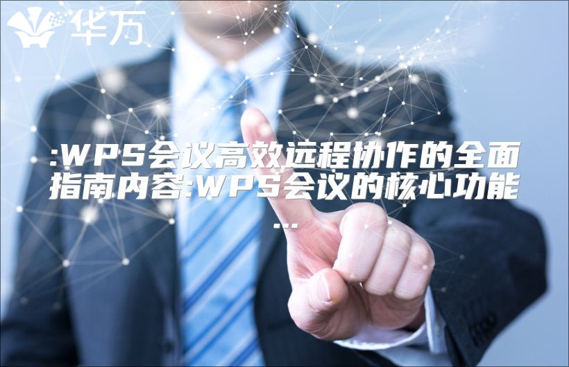 :WPS會議高效遠程協作的全面指南內容:WPS會議的核心功能...