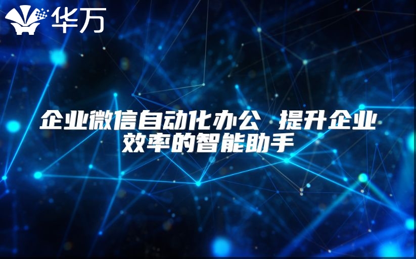 企業(yè)微信自動化辦公 提升企業(yè)效率的智能助手