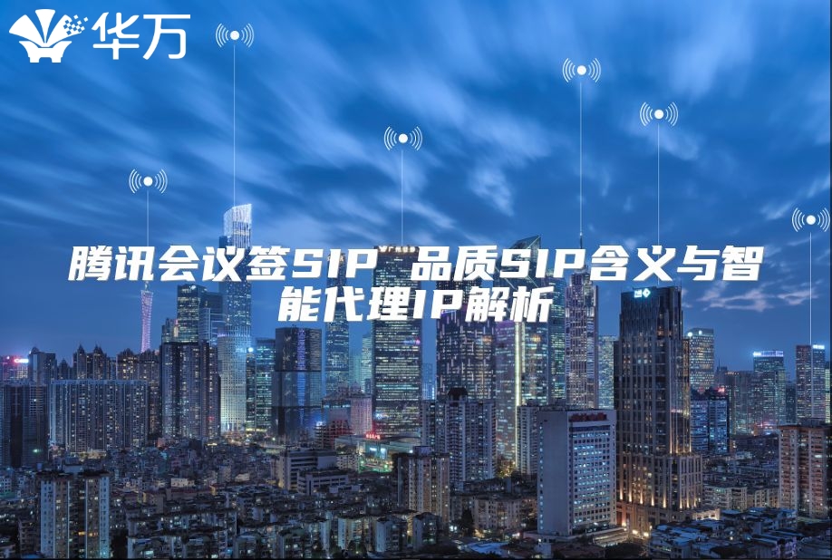 騰訊會議簽SIP 品質SIP含義與智能代理IP解析