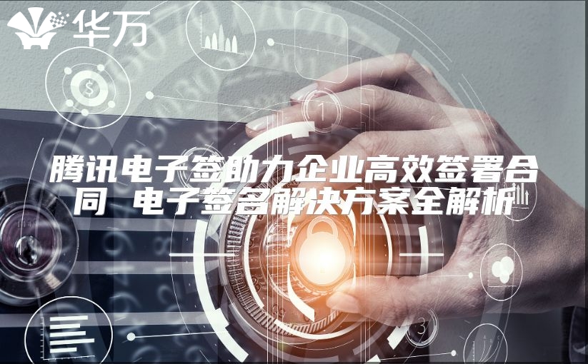 騰訊電子簽助力企業(yè)高效簽署合同 電子簽名解決方案全解析