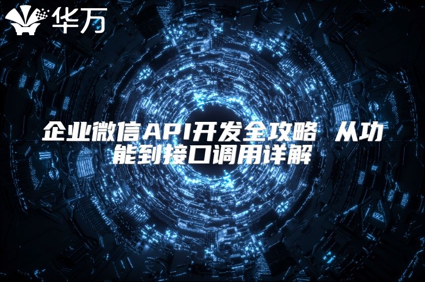 企業(yè)微信API開發(fā)全攻略 從功能到接口調(diào)用詳解