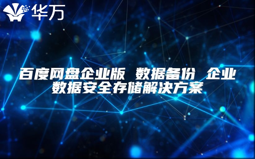 百度網(wǎng)盤企業(yè)版 數(shù)據(jù)備份 企業(yè)數(shù)據(jù)安全存儲解決方案