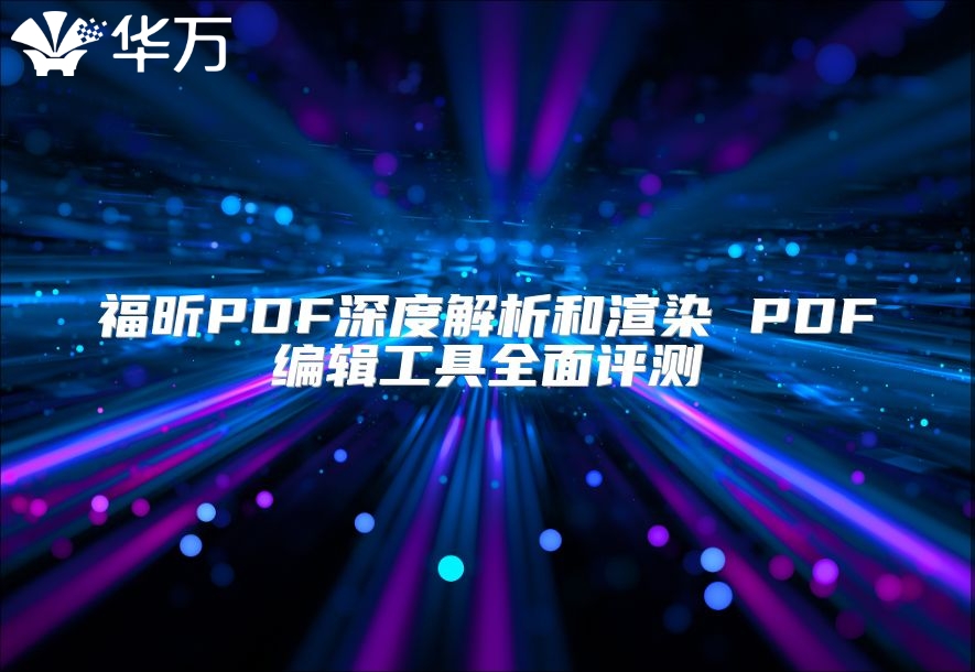 福昕PDF深度解析和渲染 PDF編輯工具全面評測