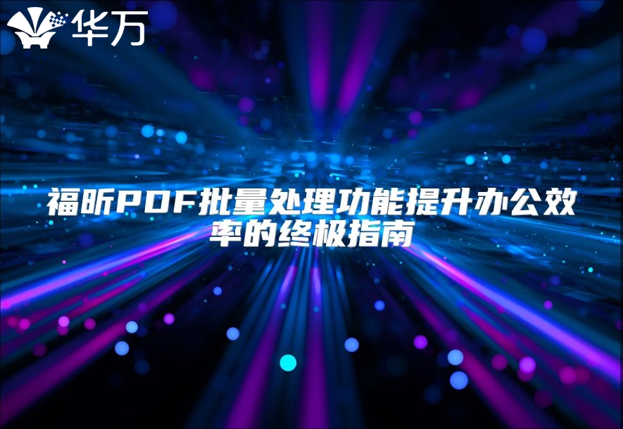 福昕PDF批量處理功能提升辦公效率的終極指南