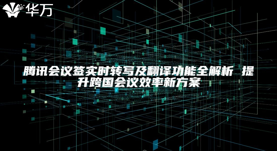 騰訊會議簽實時轉寫及翻譯功能全解析 提升跨國會議效率新方案