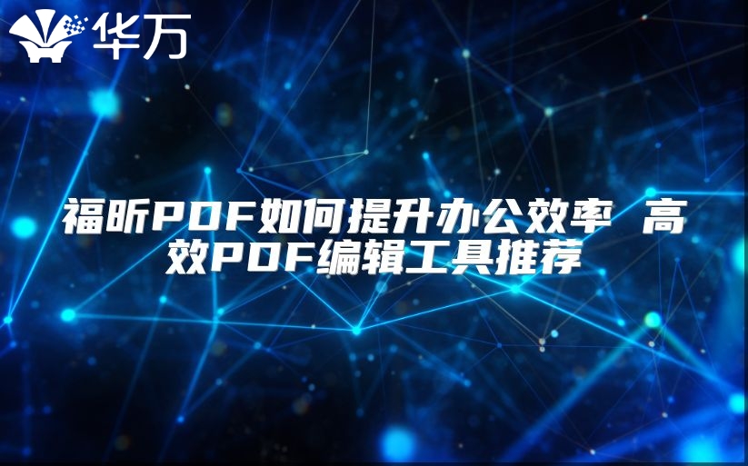 福昕PDF如何提升辦公效率 高效PDF編輯工具推薦