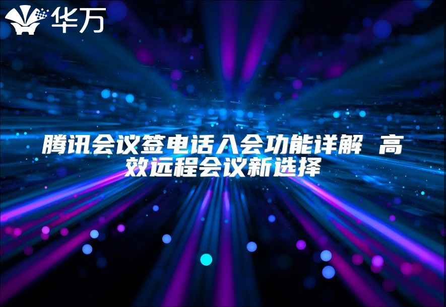 騰訊會議簽電話入會功能詳解 高效遠程會議新選擇