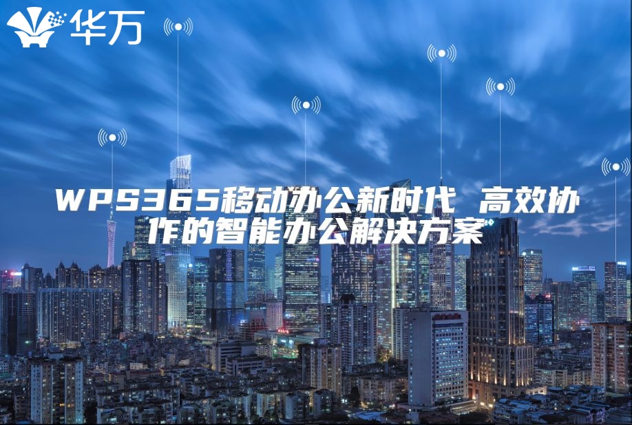 WPS365移動辦公新時代 高效協作的智能辦公解決方案