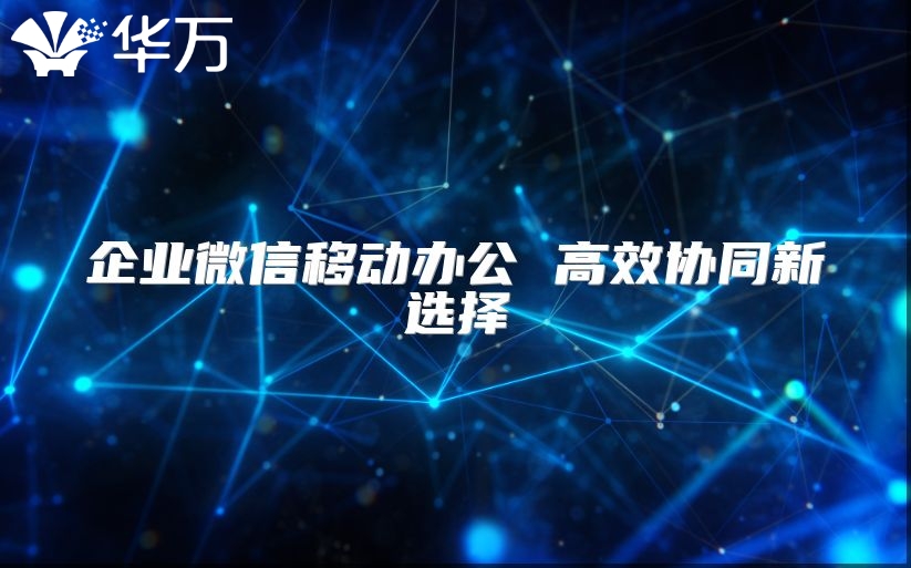 企業微信移動辦公 高效協同新選擇