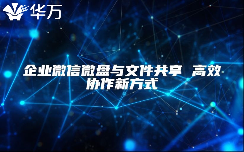 企業(yè)微信微盤與文件共享 高效協(xié)作新方式
