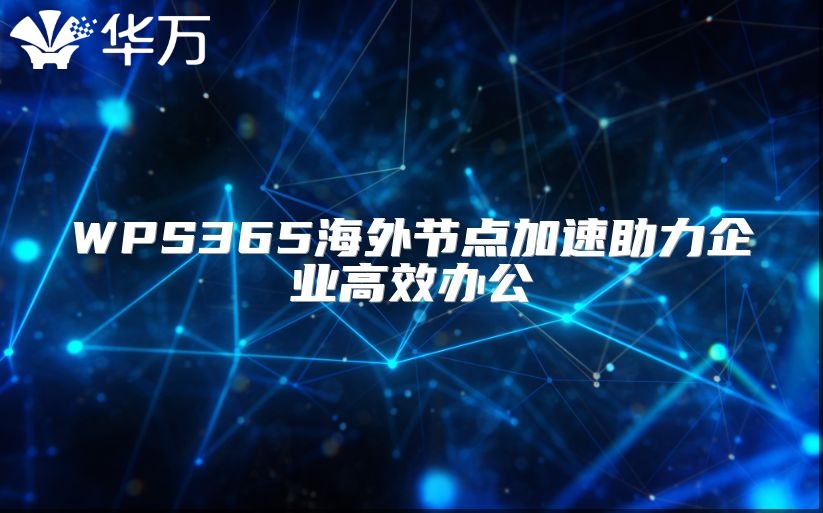 WPS365海外節(jié)點(diǎn)加速助力企業(yè)高效辦公