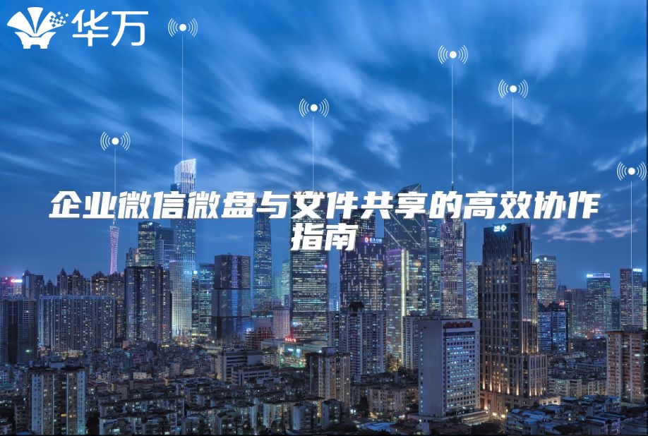 企業微信微盤與文件共享的高效協作指南