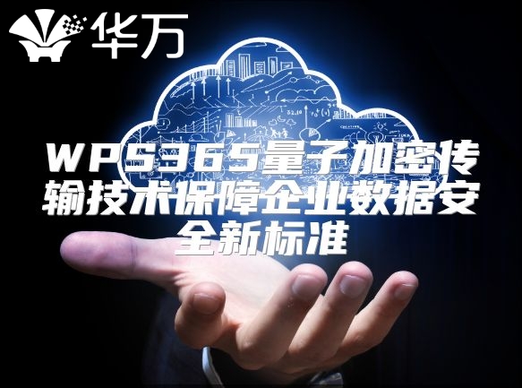WPS365量子加密傳輸技術(shù)保障企業(yè)數(shù)據(jù)安全新標(biāo)準(zhǔn)