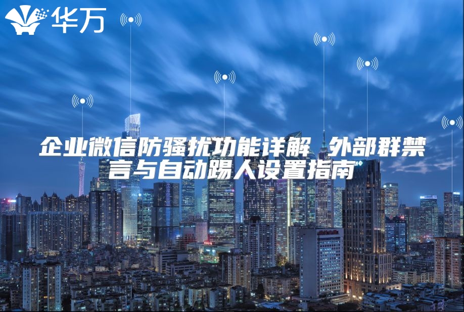 企業(yè)微信防騷擾功能詳解 外部群禁言與自動(dòng)踢人設(shè)置指南