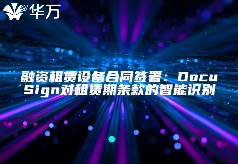 融資租賃設(shè)備合同簽署：DocuSign對(duì)租賃期條款的智能識(shí)別