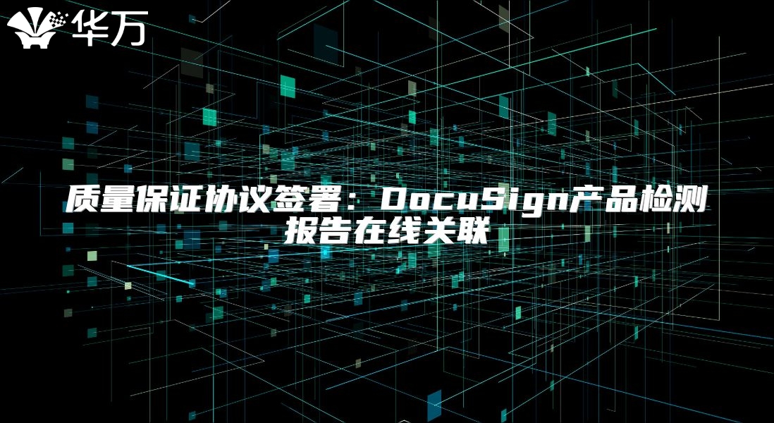 質(zhì)量保證協(xié)議簽署:DocuSign產(chǎn)品檢測報告在線關(guān)聯(lián)