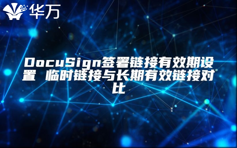 DocuSign簽署鏈接有效期設置 臨時鏈接與長期有效鏈接對比