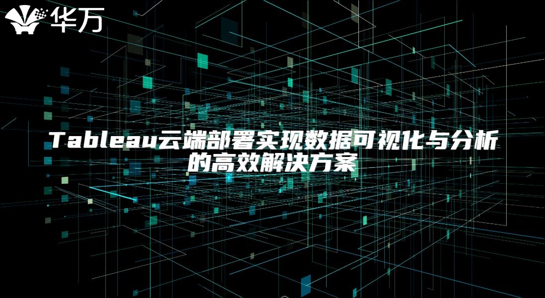 Tableau云端部署實現數據可視化與分析的高效解決方案