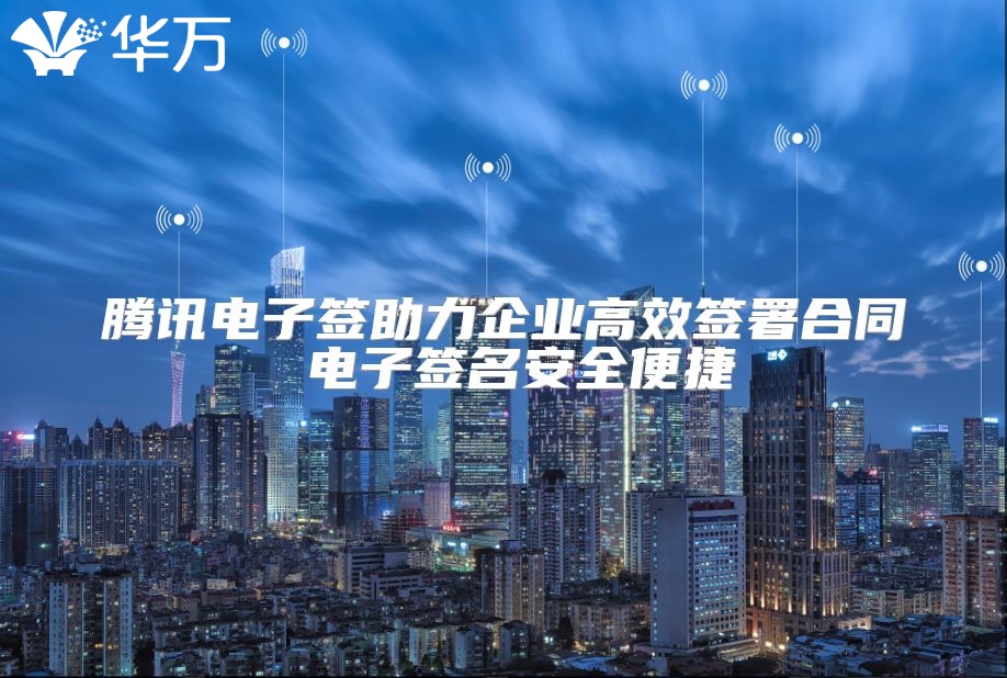 騰訊電子簽助力企業高效簽署合同 電子簽名安全便捷