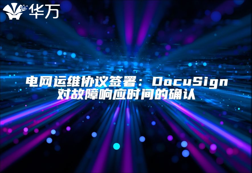 電網(wǎng)運維協(xié)議簽署：DocuSign對故障響應(yīng)時間的確認