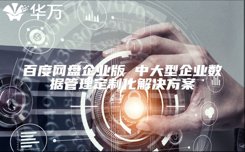 百度網盤企業版 中大型企業數據管理定制化解決方案