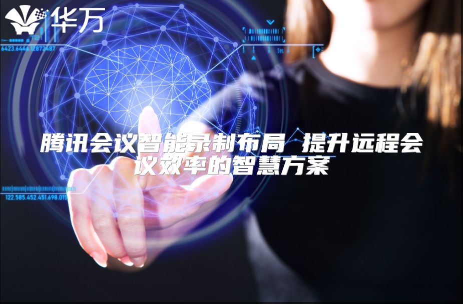 騰訊會議智能錄制布局 提升遠程會議效率的智慧方案