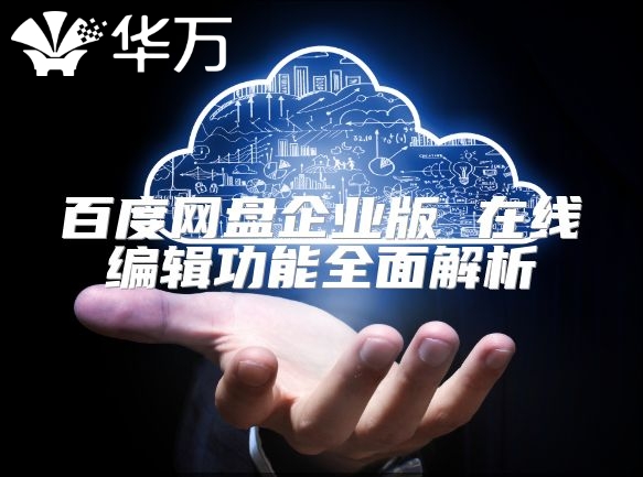 百度網(wǎng)盤企業(yè)版 在線編輯功能全面解析