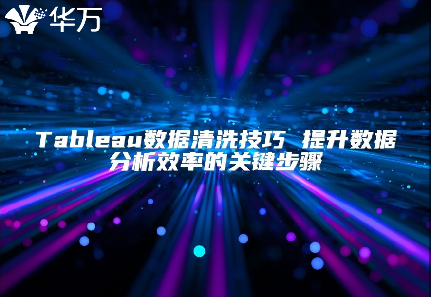 Tableau數(shù)據(jù)清洗技巧 提升數(shù)據(jù)分析效率的關(guān)鍵步驟