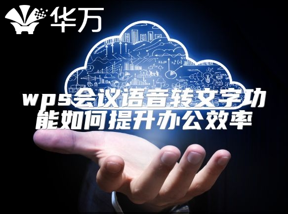 wps會(huì)議語(yǔ)音轉(zhuǎn)文字功能如何提升辦公效率