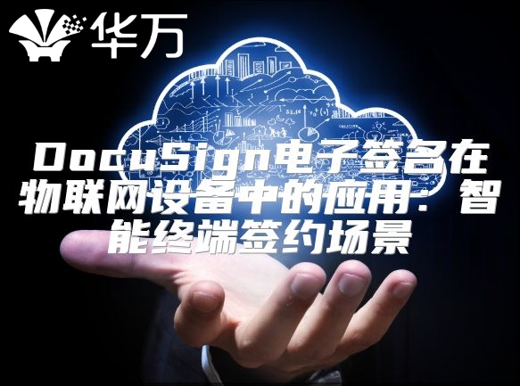 DocuSign電子簽名在物聯網設備中的應用：智能終端簽約場景
