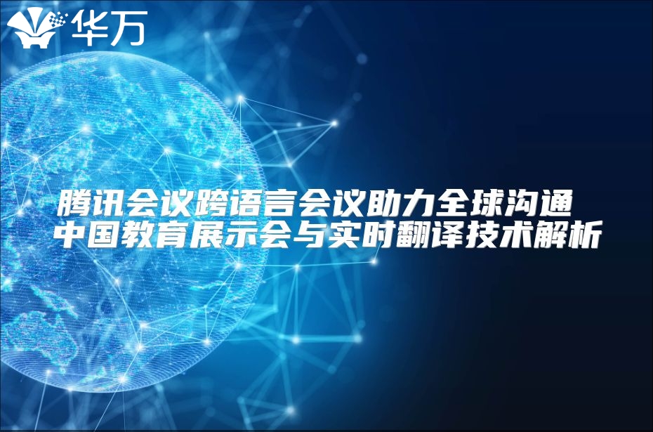 騰訊會議跨語言會議助力全球溝通 中國教育展示會與實時翻譯技術解析