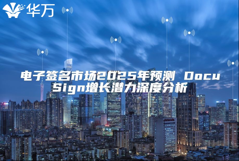 電子簽名市場(chǎng)2025年預(yù)測(cè) DocuSign增長(zhǎng)潛力深度分析