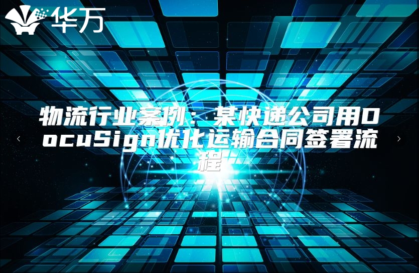 物流行業案例：某快遞公司用DocuSign優化運輸合同簽署流程