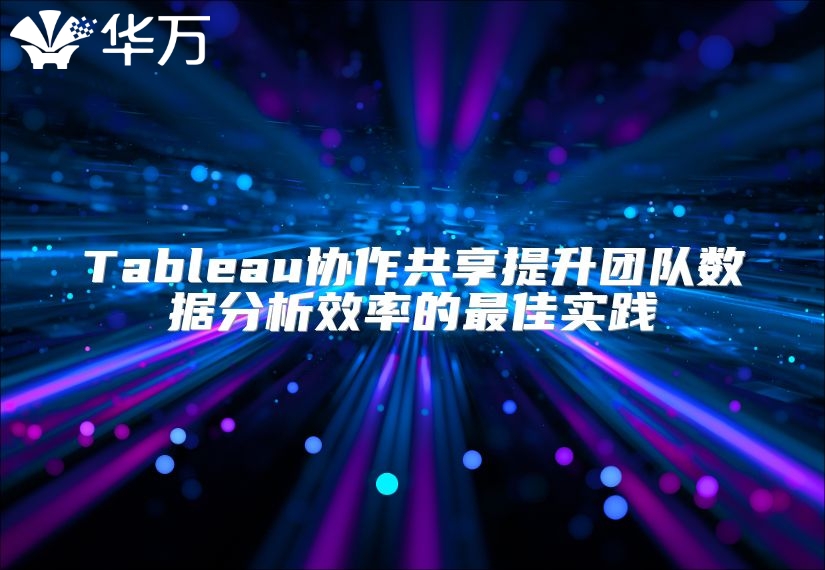 Tableau協(xié)作共享提升團隊數(shù)據(jù)分析效率的最佳實踐