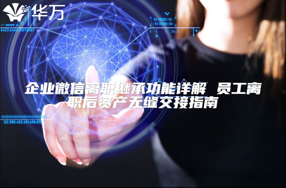 企業微信離職繼承功能詳解 員工離職后資產無縫交接指南