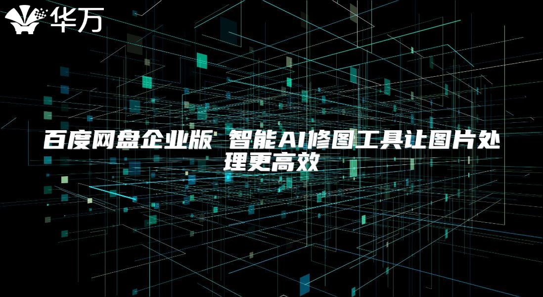 百度網盤企業版 智能AI修圖工具讓圖片處理更高效