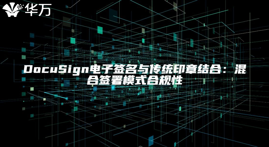 DocuSign電子簽名與傳統(tǒng)印章結(jié)合：混合簽署模式合規(guī)性