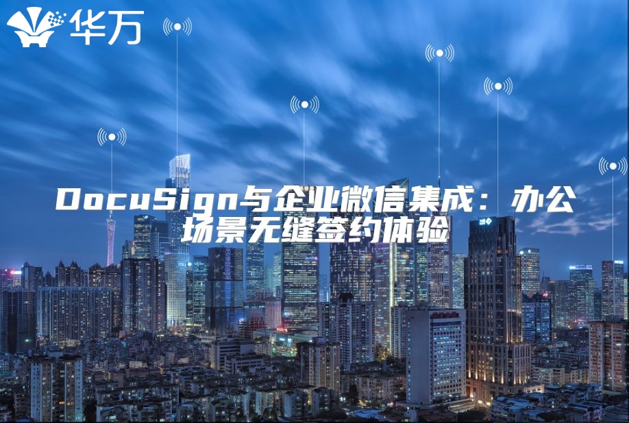 DocuSign與企業(yè)微信集成：辦公場(chǎng)景無(wú)縫簽約體驗(yàn)
