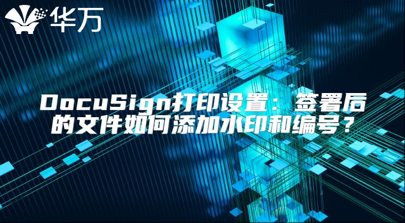 DocuSign打印設置：簽署后的文件如何添加水印和編號？