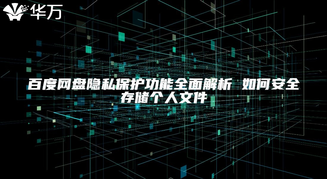百度網盤隱私保護功能全面解析 如何安全存儲個人文件