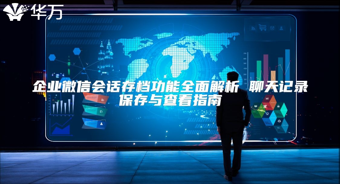 企業(yè)微信會話存檔功能全面解析 聊天記錄保存與查看指南