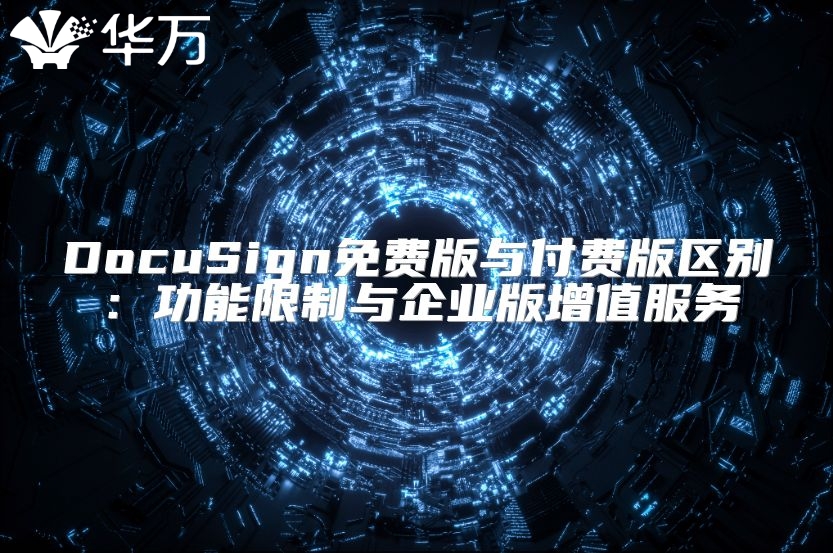 DocuSign免費(fèi)版與付費(fèi)版區(qū)別：功能限制與企業(yè)版增值服務(wù)